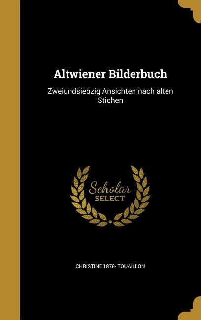 Altwiener Bilderbuch: Zweiundsiebzig Ansichten nach alten Stichen by Touaillon, Christine 1878-