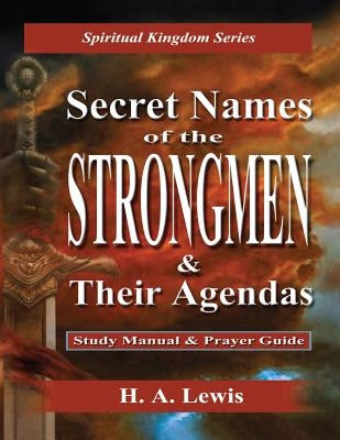 Secret Names of the Strongmen: and their Agendas, Information & Prayer Guide by Lewis, H. a.