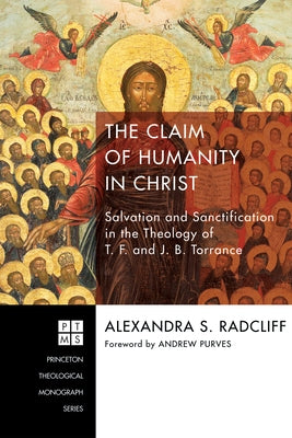 The Claim of Humanity in Christ: Salvation and Sanctification in the Theology of T. F. and J. B. Torrance by Radcliff, Alexandra Sophie