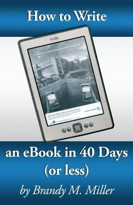 How To Write An eBook In 40 Days (Or Less) by Miller, Brandy