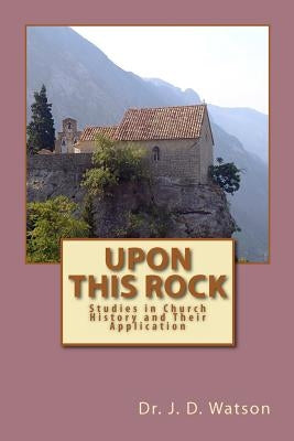 Upon This Rock: Studies in Church History and Their Application by Watson, J. D.