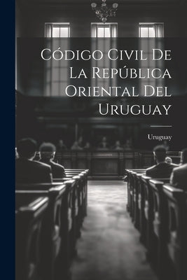 Código Civil De La República Oriental Del Uruguay by Uruguay