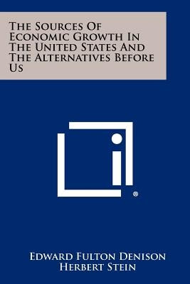The Sources Of Economic Growth In The United States And The Alternatives Before Us by Denison, Edward Fulton