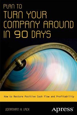 Plan to Turn Your Company Around in 90 Days: How to Restore Positive Cash Flow and Profitability by Lack, Jonathan H.