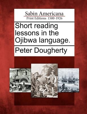 Short Reading Lessons in the Ojibwa Language. by Dougherty, Peter