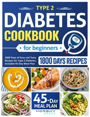 Type 2 Diabetes Cookbook For Beginners: 1800 Days Of Easy And Tasty Recipes For Type 2 Diabetes. Included 45-Day Meal Plan by Books, Morghy