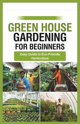 green house gardening for beginners: Easy Guide to Eco-Friendly Horticulture by Ryan, Gabriel