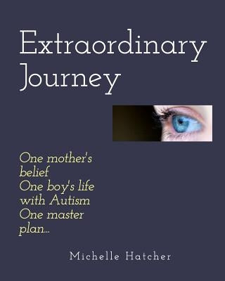 Extraordinary Journey: One mother's belief, one boy's life with Autism, one master plan... by Hatcher, Michelle