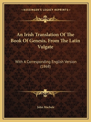 An Irish Translation Of The Book Of Genesis, From The Latin Vulgate: With A Corresponding English Version (1868) by Machale, John