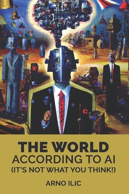 The World According To AI: (It's Not What You Think!) by ILIC, Arno