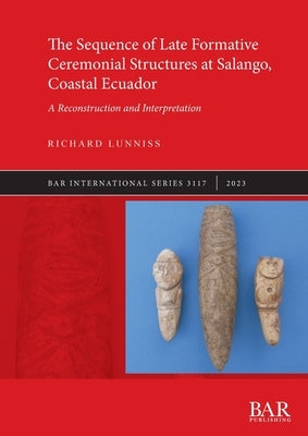 The Sequence of Late Formative Ceremonial Structures at Salango, Coastal Ecuador: A Reconstruction and Interpretation by Lunniss, Richard