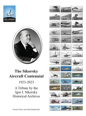 The Sikorsky Aircraft Centennial: A Tribute by the Igor I. Sikorsky Historical Archives by Bulakowski, John