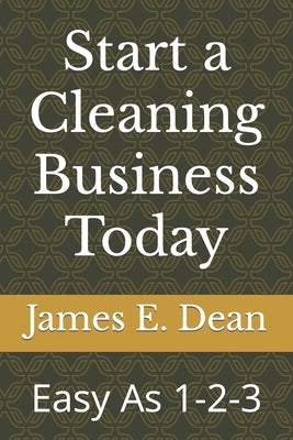 Start a Cleaning Business Today: Easy As 1-2-3 by Dean, James E.