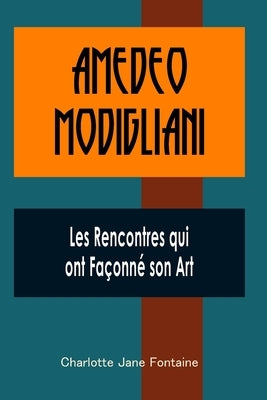 Amedeo Modigliani: Les Rencontres qui ont Façonné son Art by Fontaine, Charlotte Jane