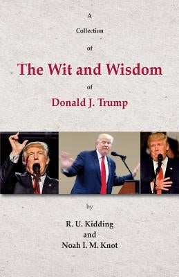 A Collection of The Wit and Wisdom of Donald J. Trump by Knot, Noah I. M.