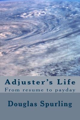 Adjuster's Life: From resume to payday by Spurling, Douglas Lee