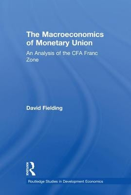 The Macroeconomics of Monetary Union: An Analysis of the CFA Franc Zone by Fielding, David