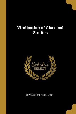 Vindication of Classical Studies by Lyon, Charles Harrison