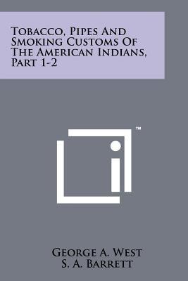 Tobacco, Pipes And Smoking Customs Of The American Indians, Part 1-2 by West, George a.