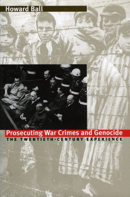 Prosecuting War Crimes and Genocide: The Twentieth-Century Experience by Ball, Howard
