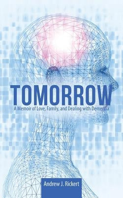 Tomorrow: A Memoir of Love, Family, and Dealing with Dementia by Rickert, Andrew J.