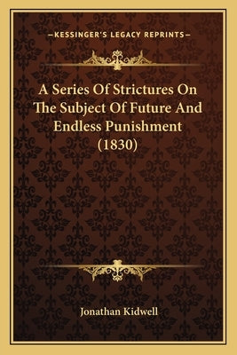 A Series Of Strictures On The Subject Of Future And Endless Punishment (1830) by Kidwell, Jonathan