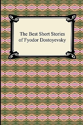 The Best Short Stories of Fyodor Dostoyevsky by Dostoyevsky, Fyodor