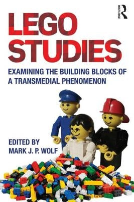 LEGO Studies: Examining the Building Blocks of a Transmedial Phenomenon by Wolf, Mark
