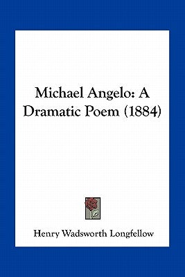 Michael Angelo: A Dramatic Poem (1884) by Longfellow, Henry Wadsworth