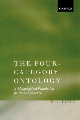 The Four-Category Ontology: A Metaphysical Foundation for Natural Science by Lowe, E. J.