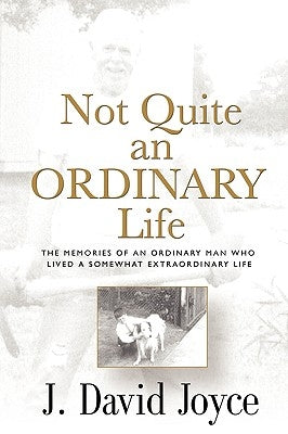 Not Quite an Ordinary Life: The Memories Of An Ordinary Man Who Lived A Somewhat Extraordinary Life by Joyce, J. David