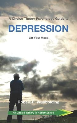 A Choice Theory Psychology Guide to Depression: Lift Your Mood by Wubbolding Edd, Robert E.