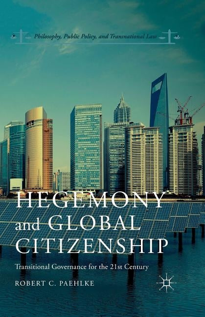 Hegemony and Global Citizenship: Transitional Governance for the 21st Century by Paehlke, R.