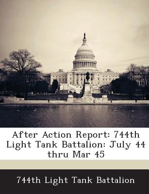 After Action Report: 744th Light Tank Battalion: July 44 Thru Mar 45 by 744th Light Tank Battalion