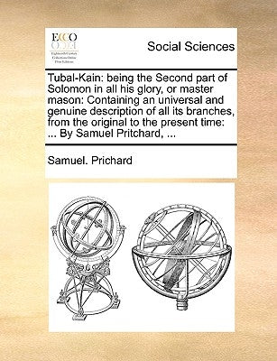 Tubal-Kain: Being the Second Part of Solomon in All His Glory, or Master Mason: Containing an Universal and Genuine Description of by Prichard, Samuel