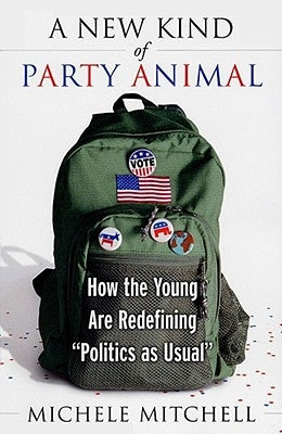 A New Kind of Party Animal: How the Young Are Redefining Politics as Usual by Mitchell, Michelle