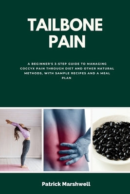 Tailbone Pain: A Beginner's 3-Step Guide to Managing Coccyx Pain Through Diet and Other Natural Methods, With Sample Recipes and a Meal Plan by Marshwell, Patrick