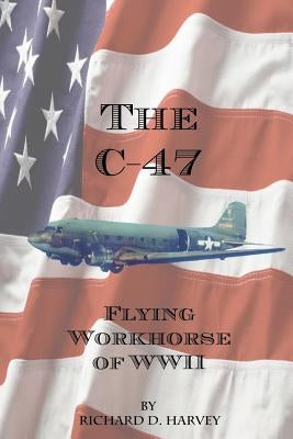 The C-47 by Harvey, Richard D.