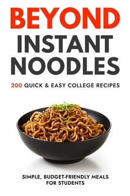 Beyond Instant Noodles. 200 Quick and Easy College Recipes: Simple, Budget Friendly Meals for Students by Sanz, Javier