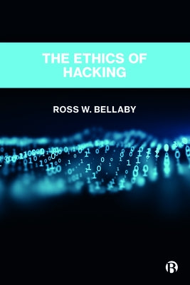 The Ethics of Hacking by W. Bellaby, Ross