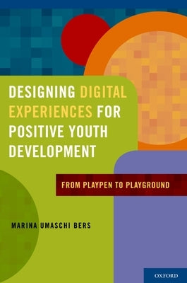 Designing Digital Experiences for Positive Youth Development: From Playpen to Playground by Bers, Marina Umaschi