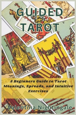 Guided Tarot: A Beginners Guide to Tarot Meanings, Spreads, and Intuitive Exercises by Nightingale, Valentina