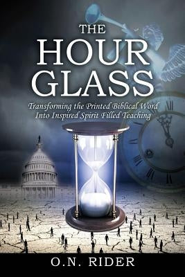 The Hour Glass: Transforming the Printed Biblical Word Into Inspired Spirit Filled Teaching by Rider, O. N.