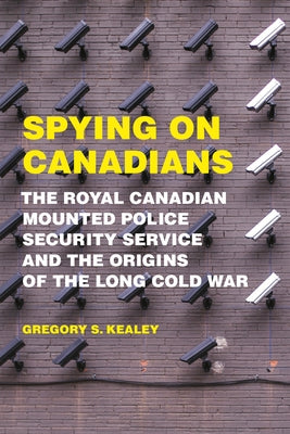 Spying on Canadians: The Royal Canadian Mounted Police Security Service and the Origins of the Long Cold War by Kealey, Gregory S.