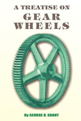 A Treatise on Gear Wheels by Grant, George B.