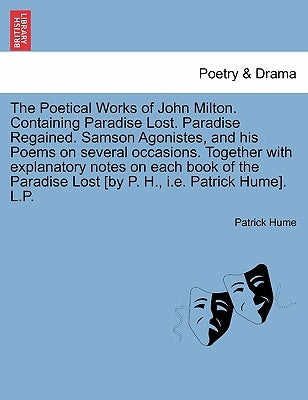 The Poetical Works of John Milton. Containing Paradise Lost. Paradise Regained. Samson Agonistes, and his Poems on several occasions. Together with ex by Hume, Patrick