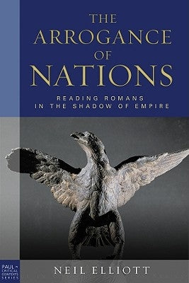 The Arrogance of Nations, Paperback Edition: Reading Romans in the Shadow of Empire by Elliott, Neil