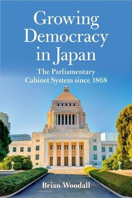 Growing Democracy in Japan: The Parliamentary Cabinet System Since 1868 by Woodall, Brian