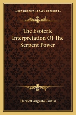 The Esoteric Interpretation Of The Serpent Power by Curtiss, Harriett Augusta