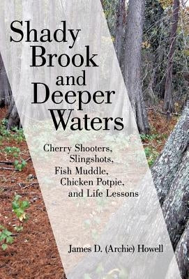 Shady Brook and Deeper Waters: Cherry Shooters, Slingshots, Fish Muddle, Chicken Potpie, and Life Lessons by Howell, James D. Archie